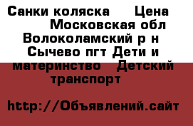 Санки коляска . › Цена ­ 2 500 - Московская обл., Волоколамский р-н, Сычево пгт Дети и материнство » Детский транспорт   